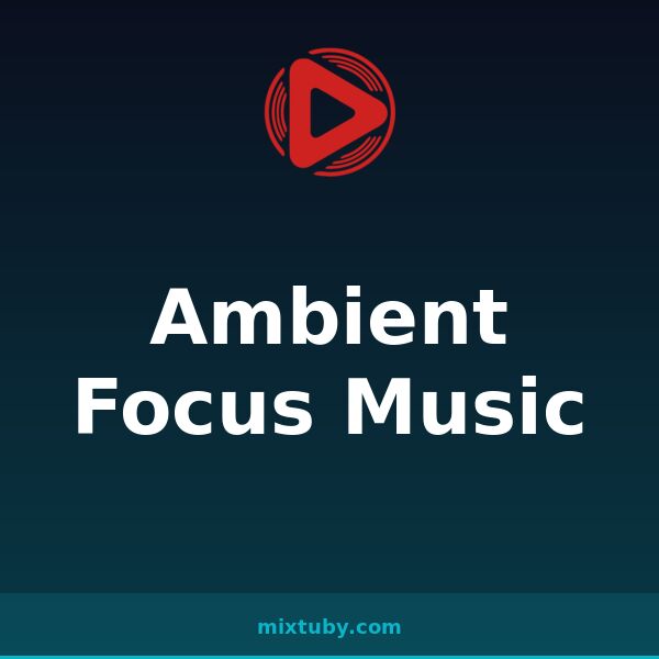 Ambient Focus Music — listen free on Mixtuby
