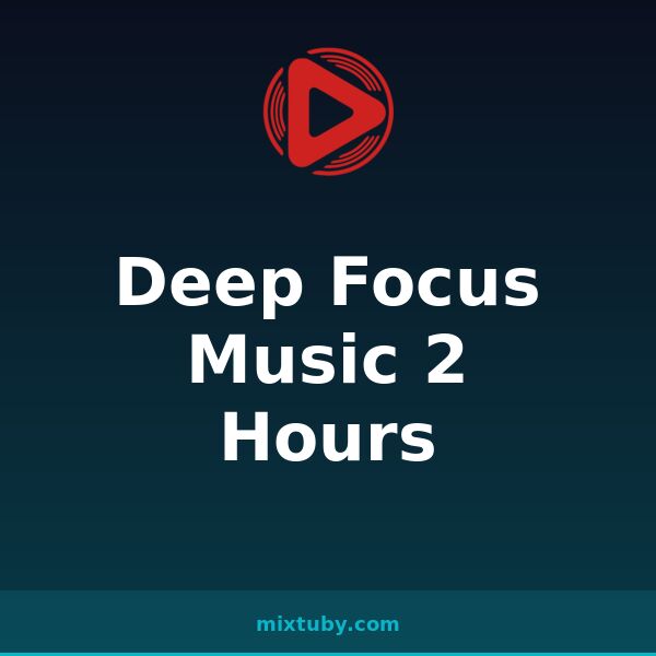 Deep Focus Music 2 Hours — listen free on Mixtuby